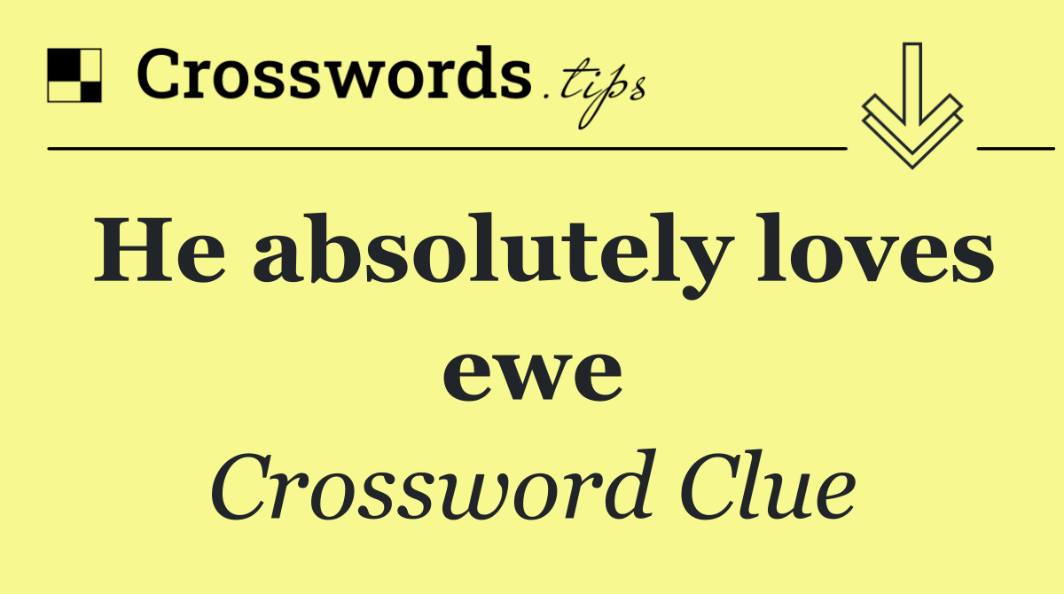 He absolutely loves ewe