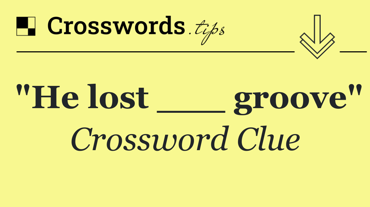 "He lost ___ groove"