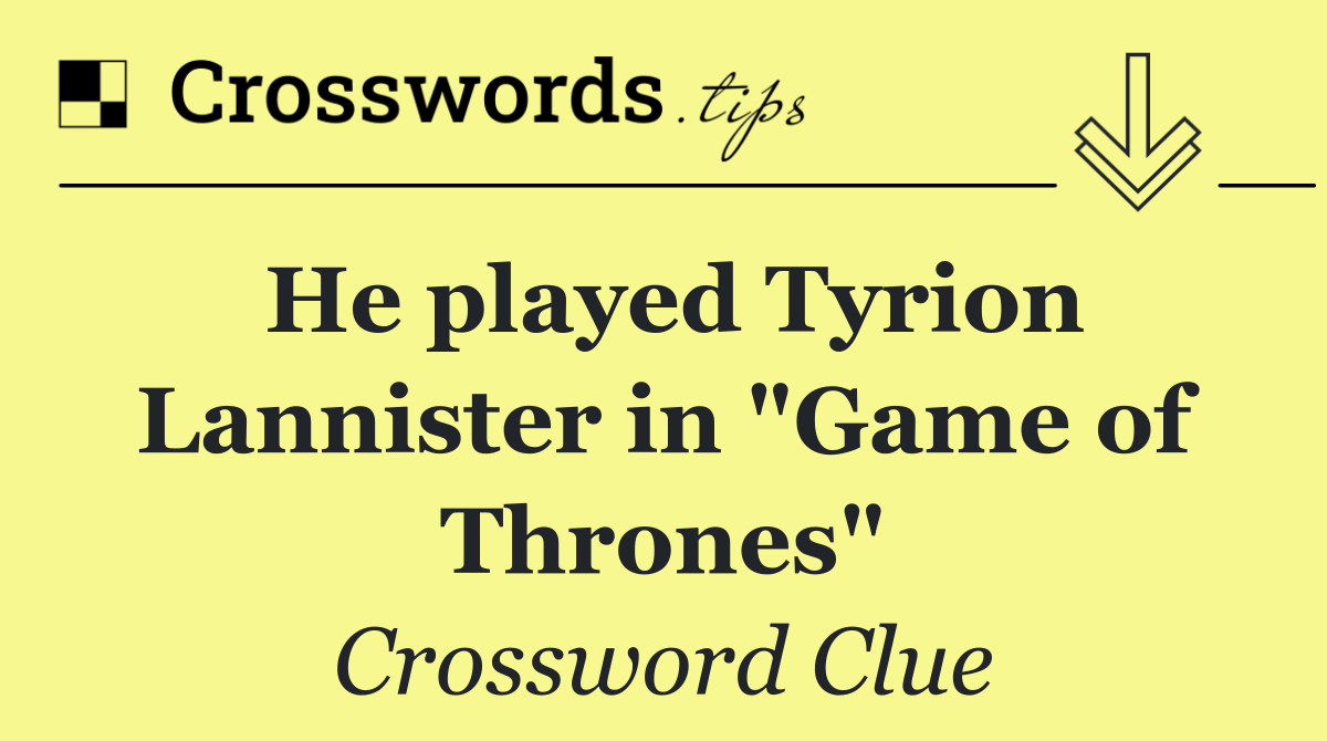 He played Tyrion Lannister in "Game of Thrones"