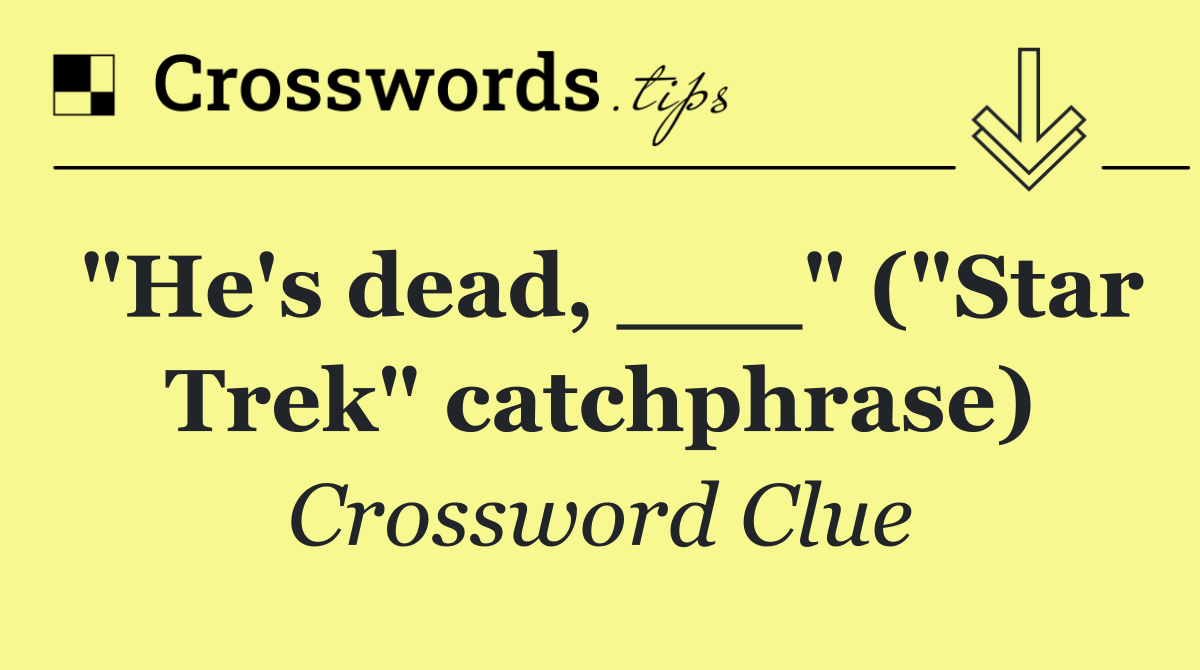 "He's dead, ___" ("Star Trek" catchphrase)