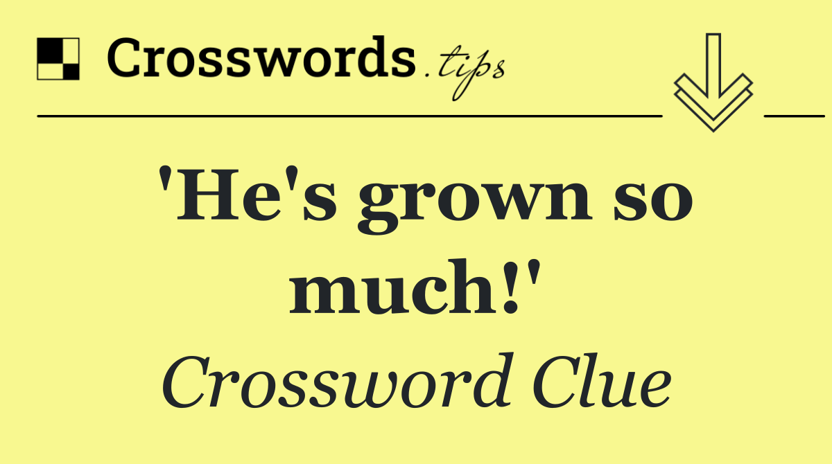 'He's grown so much!'