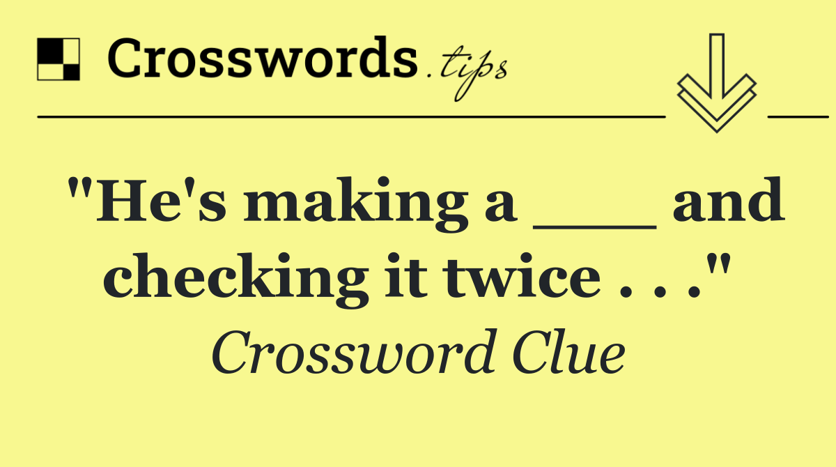 "He's making a ___ and checking it twice . . ."