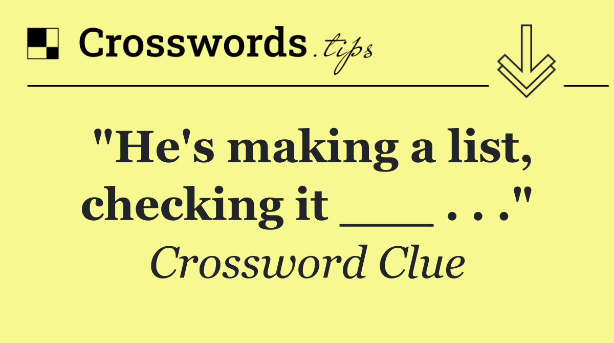"He's making a list, checking it ___ . . ."