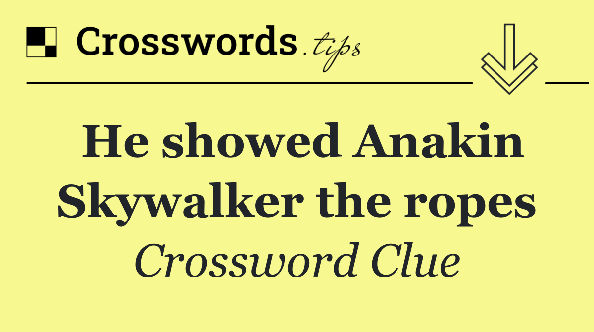 He showed Anakin Skywalker the ropes