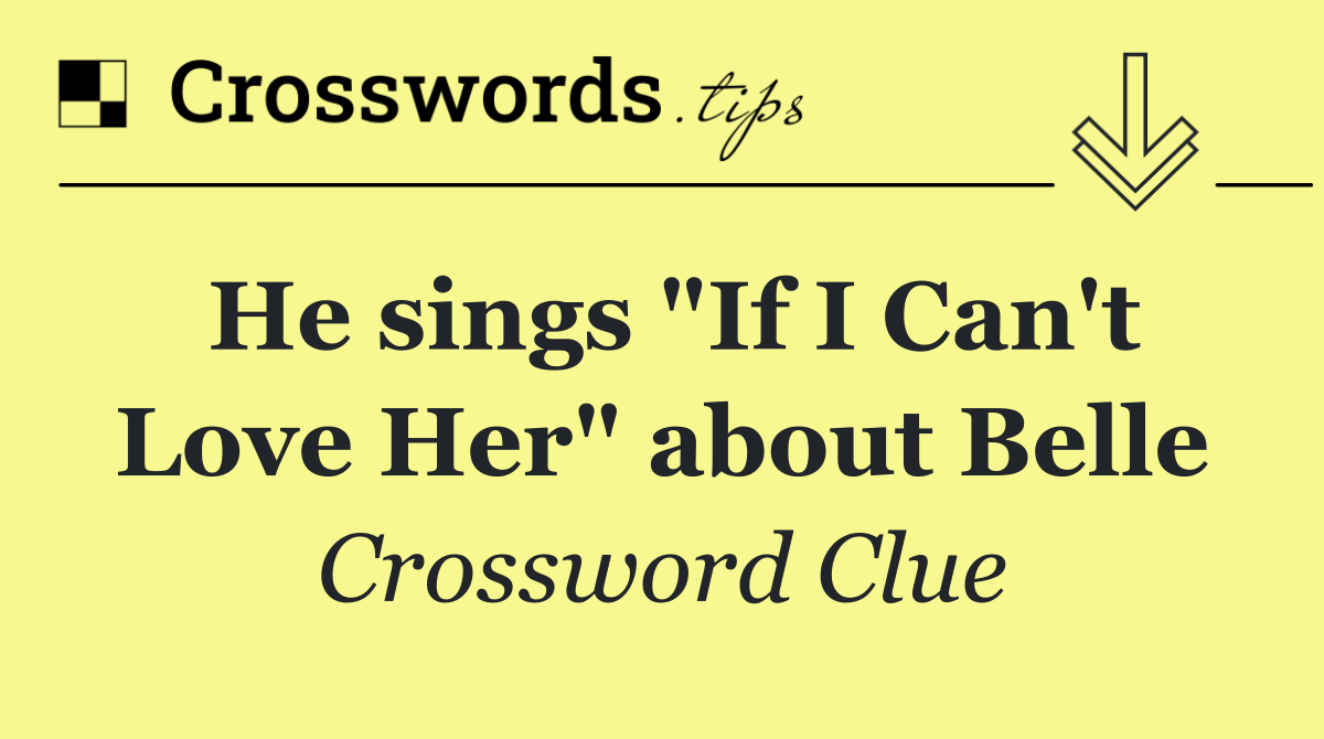 He sings "If I Can't Love Her" about Belle