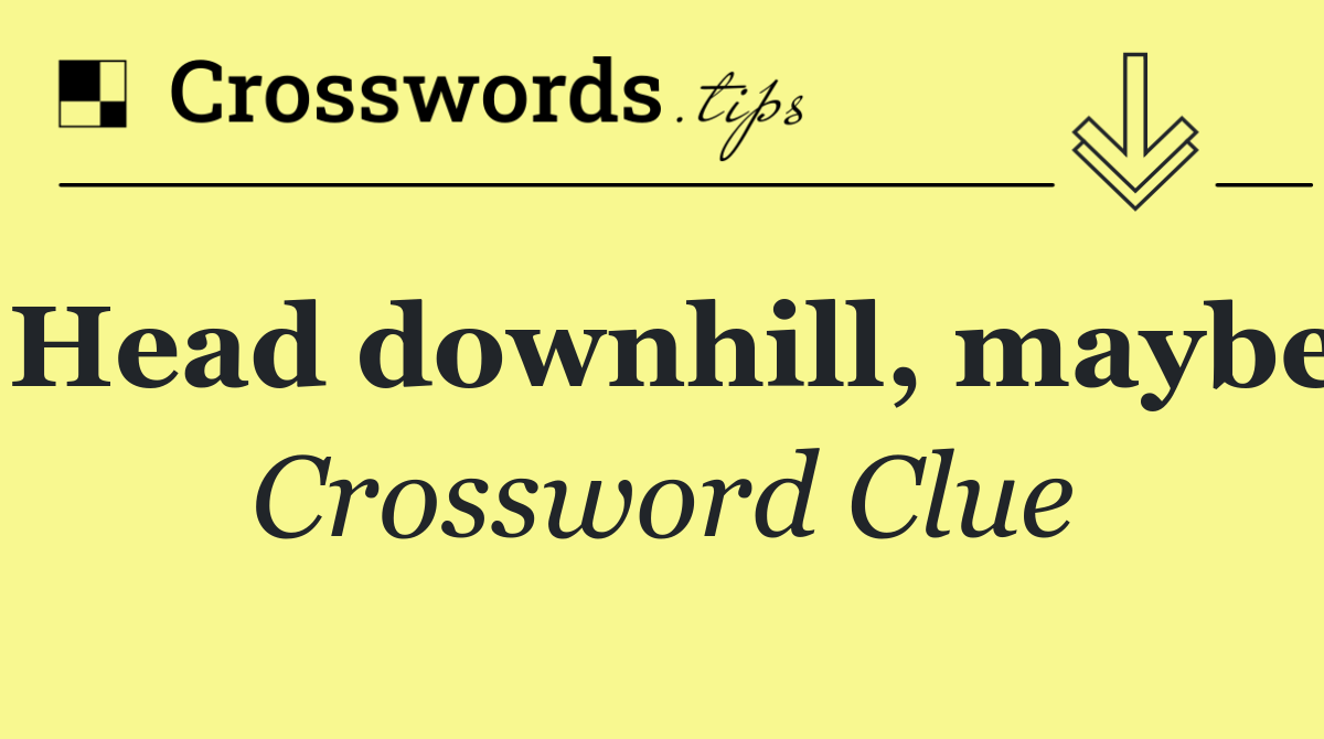 Head downhill, maybe