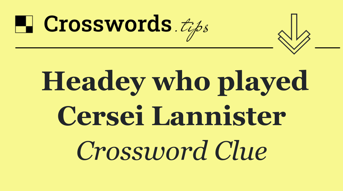 Headey who played Cersei Lannister