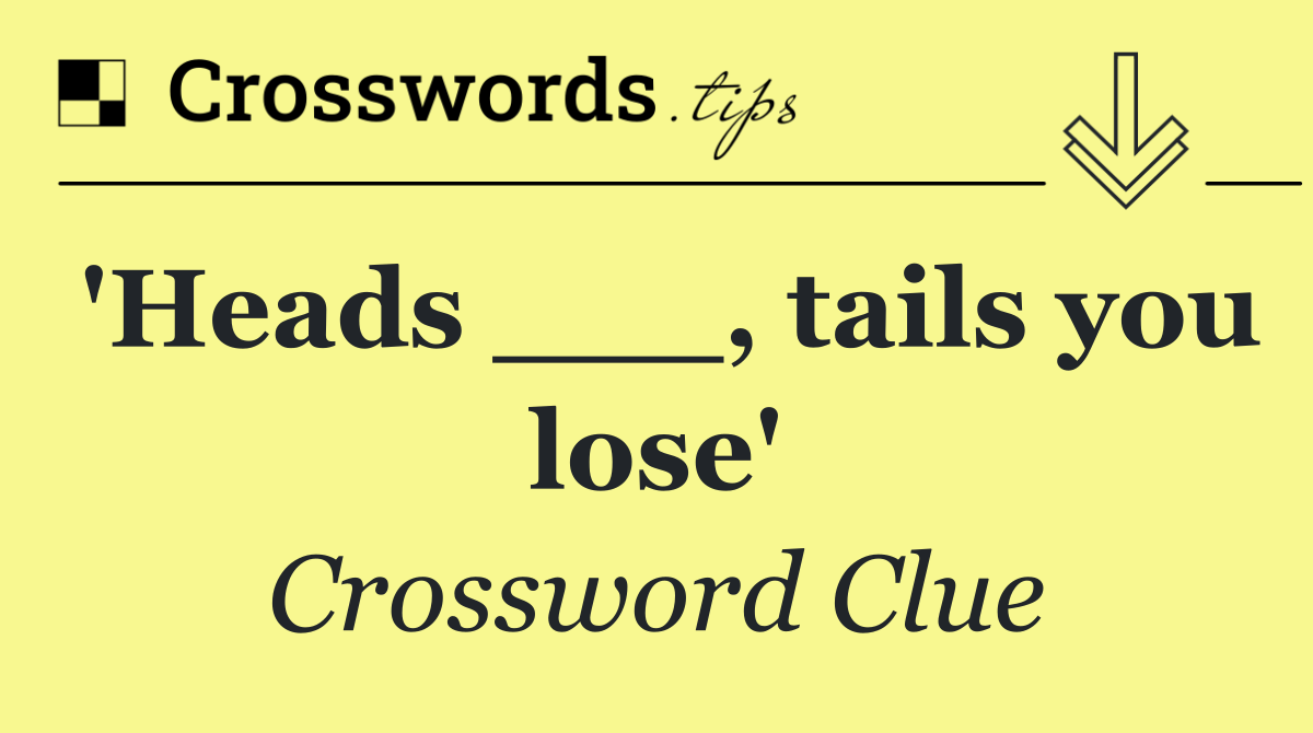 'Heads ___, tails you lose'