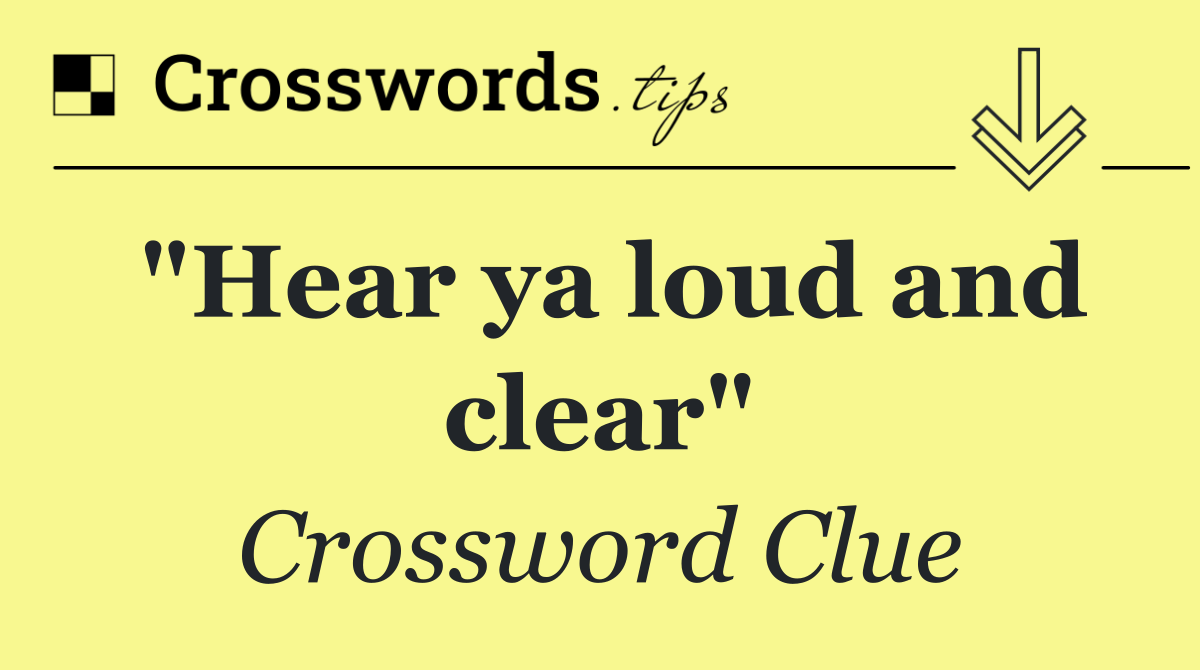 "Hear ya loud and clear"