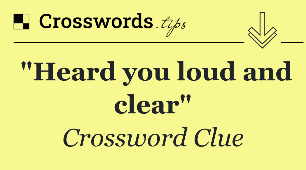 "Heard you loud and clear"