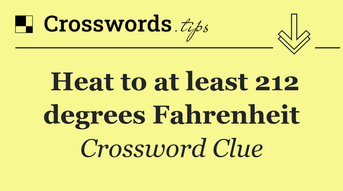 Heat to at least 212 degrees Fahrenheit