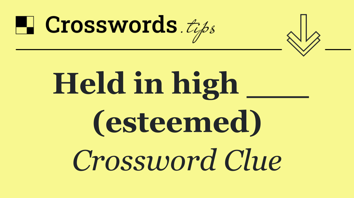 Held in high ___ (esteemed)
