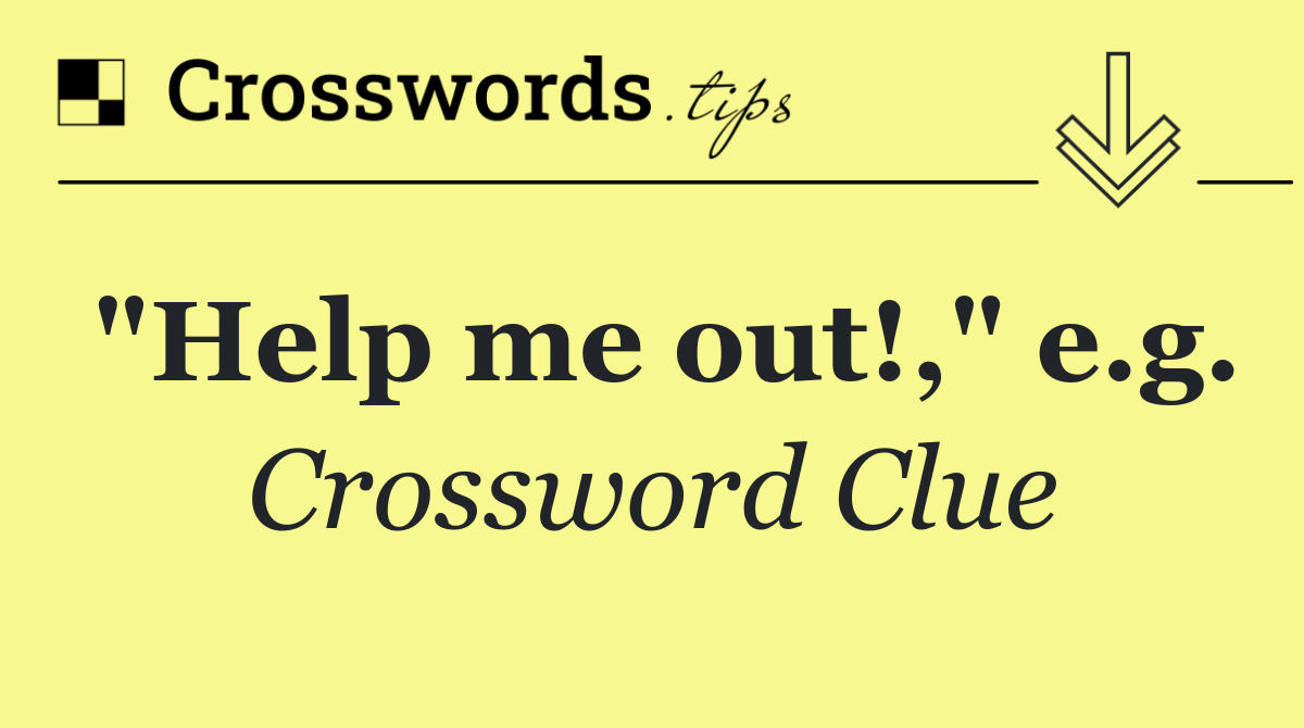 "Help me out!," e.g.