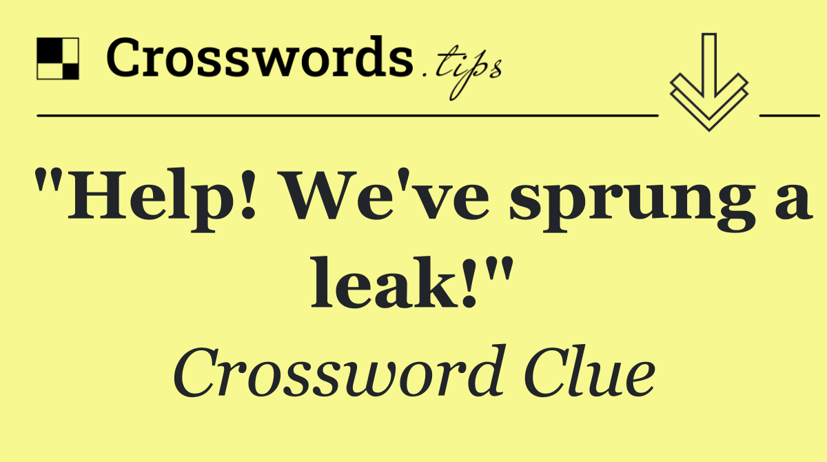 "Help! We've sprung a leak!"