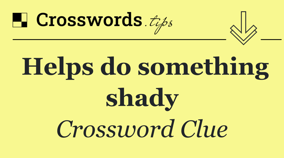 Helps do something shady