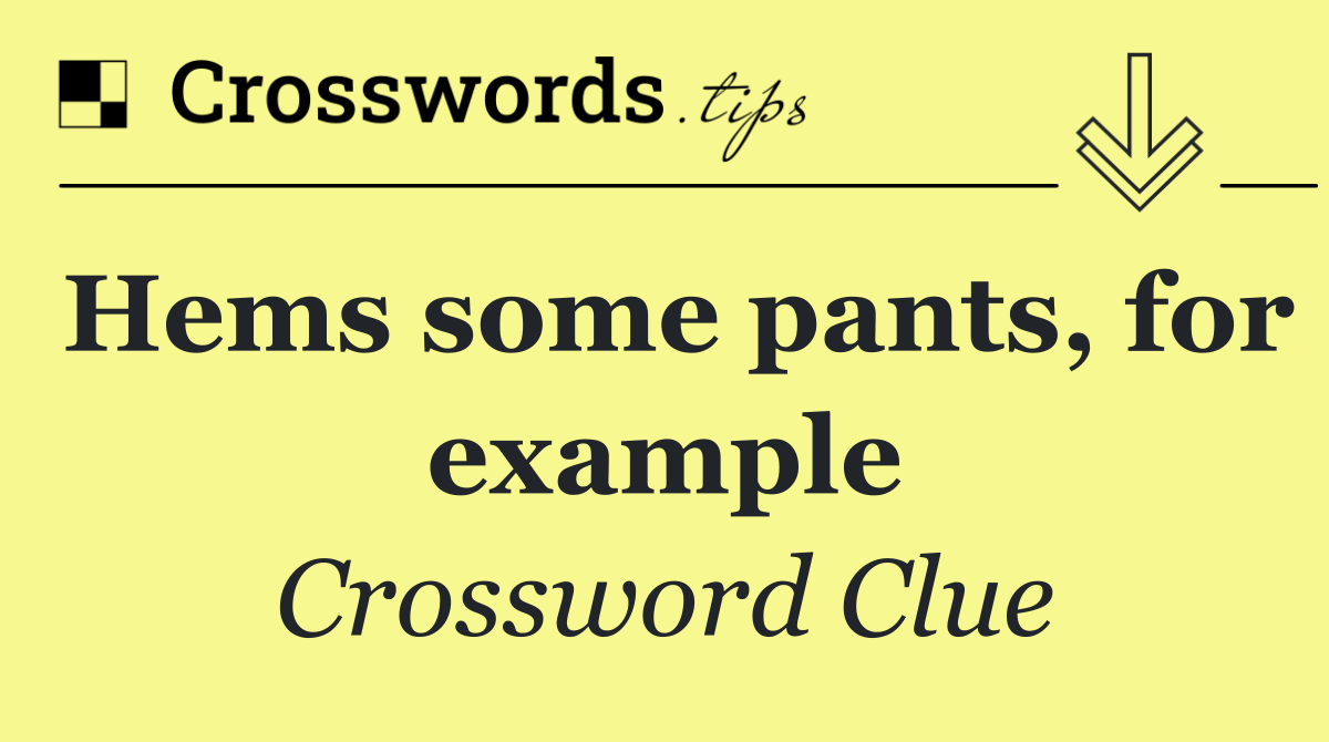 Hems some pants, for example