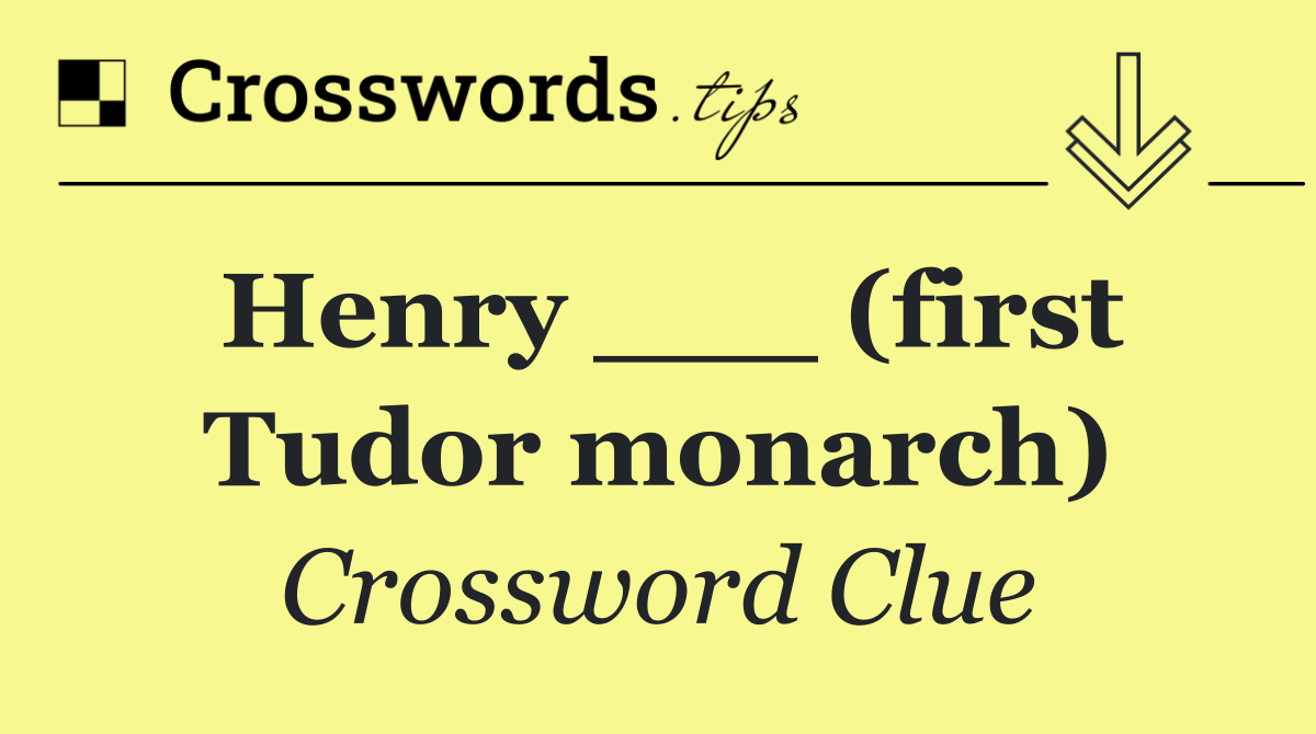 Henry ___ (first Tudor monarch)