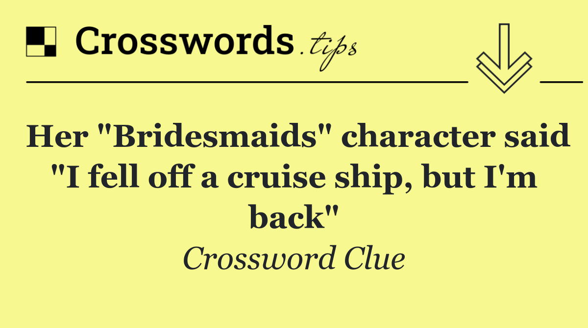 Her "Bridesmaids" character said "I fell off a cruise ship, but I'm back"