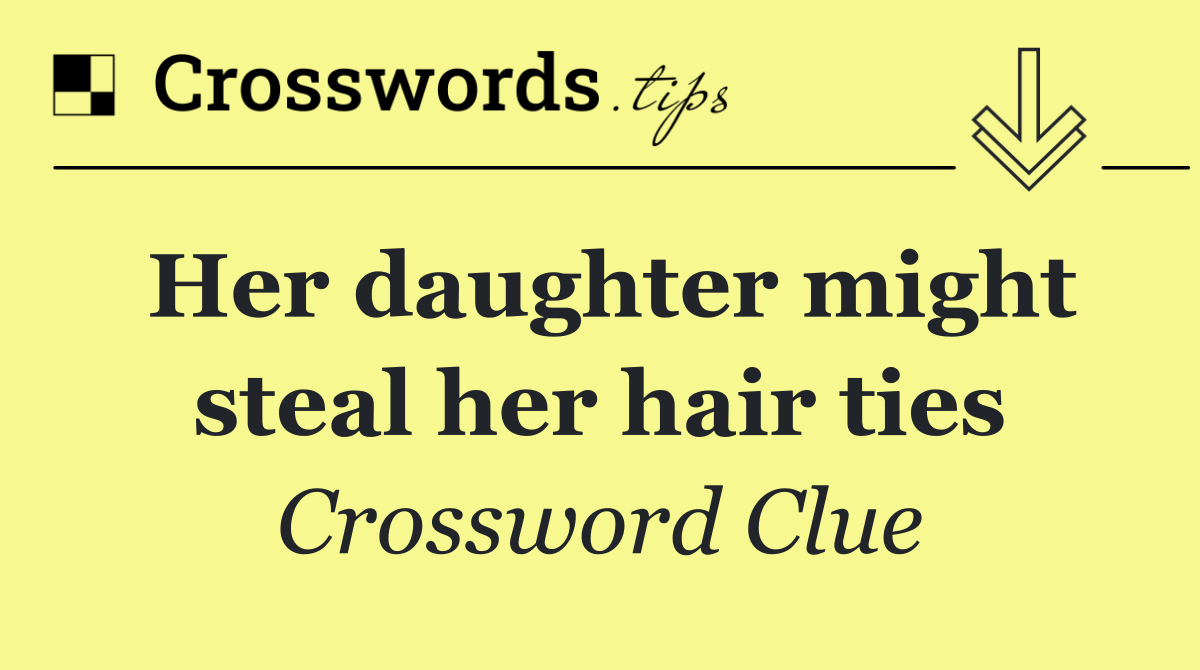 Her daughter might steal her hair ties