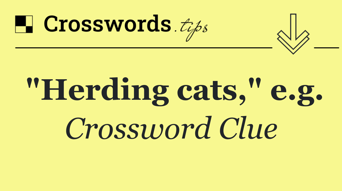 "Herding cats," e.g.