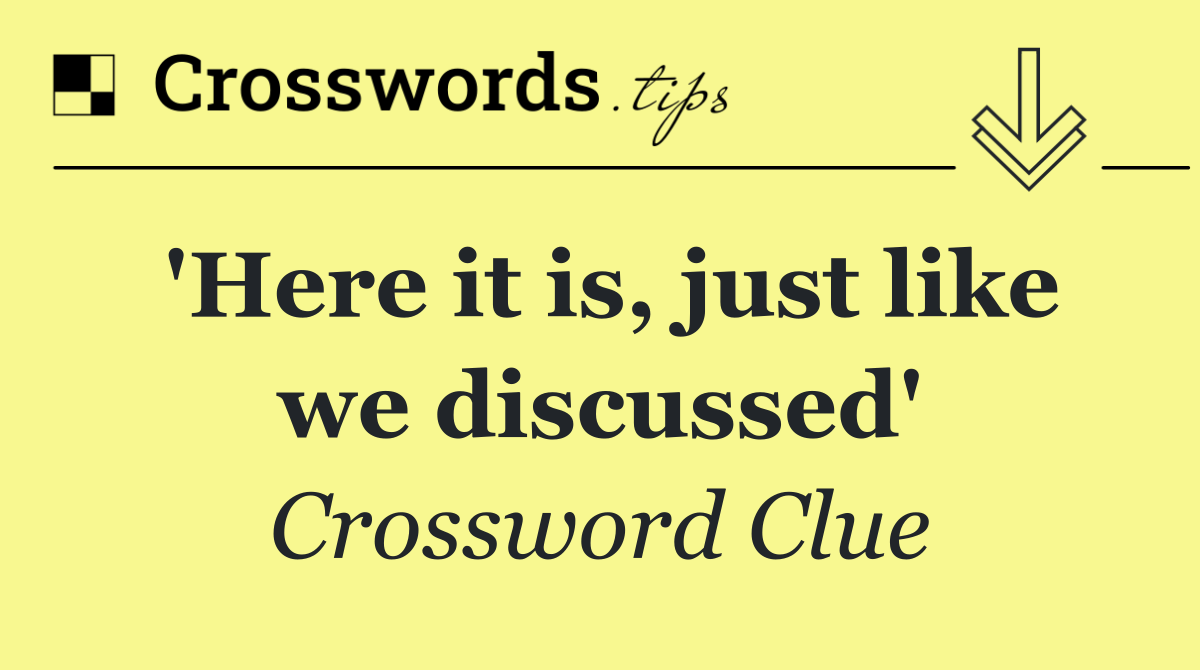 'Here it is, just like we discussed'