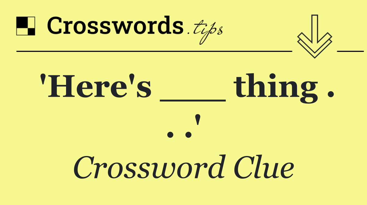 'Here's ___ thing . . .'