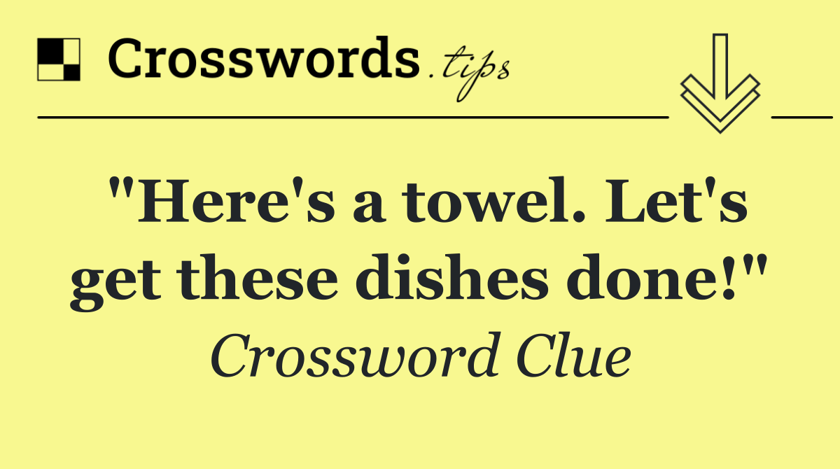 "Here's a towel. Let's get these dishes done!"