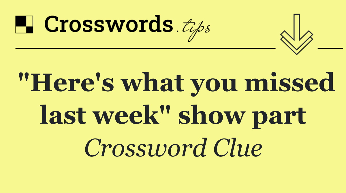 "Here's what you missed last week" show part