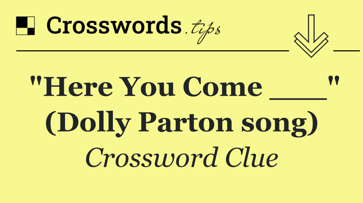 "Here You Come ___" (Dolly Parton song)