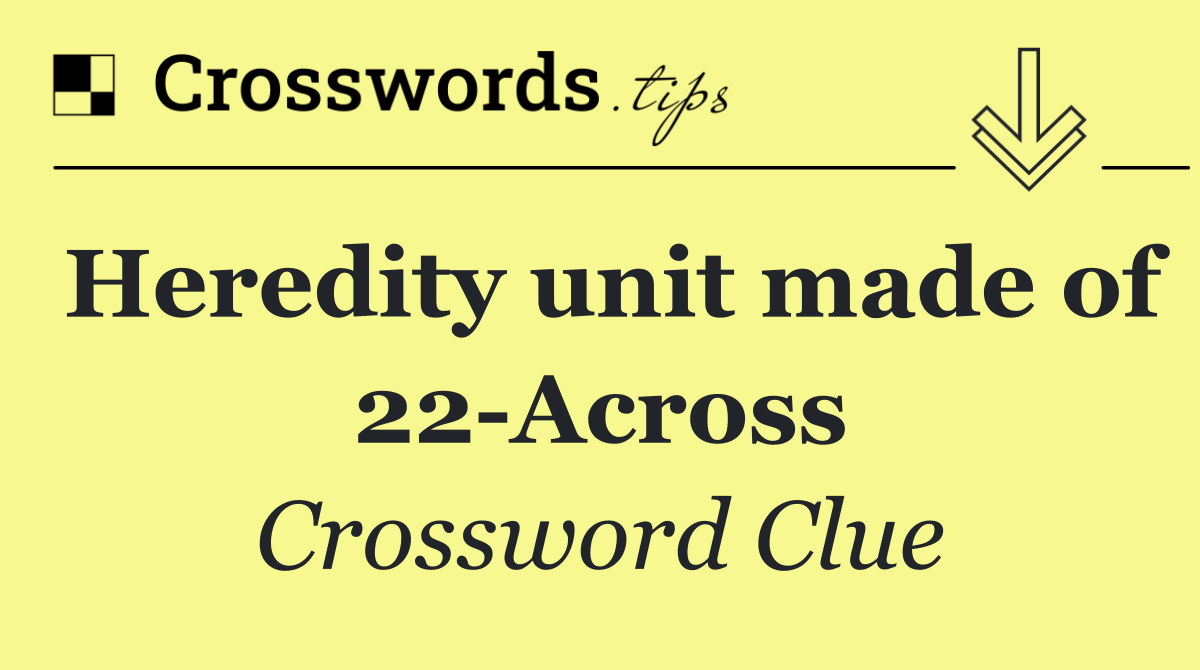 Heredity unit made of 22 Across