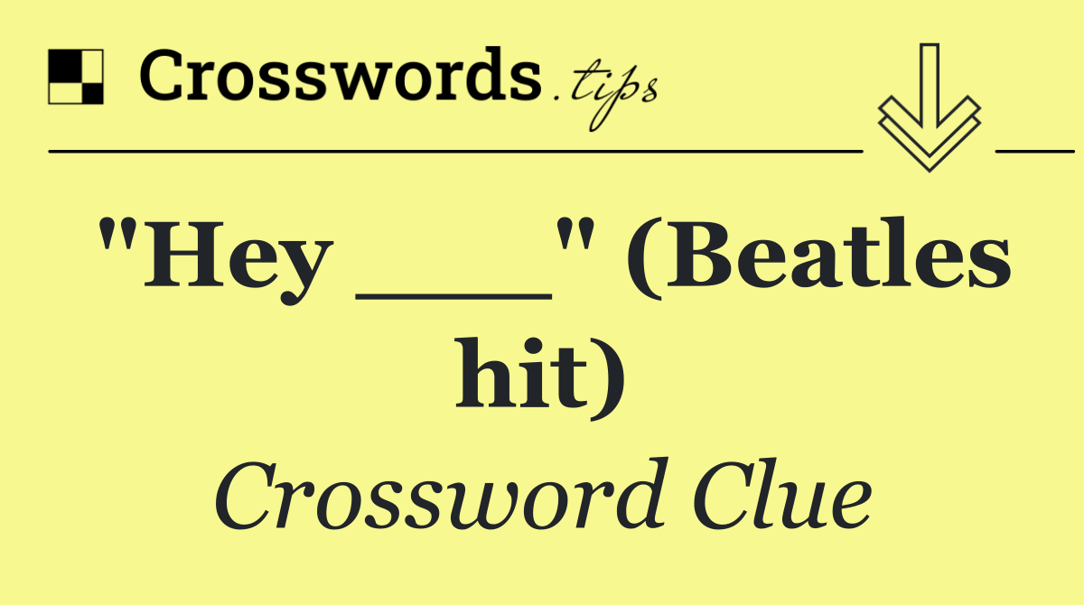 "Hey ___" (Beatles hit)