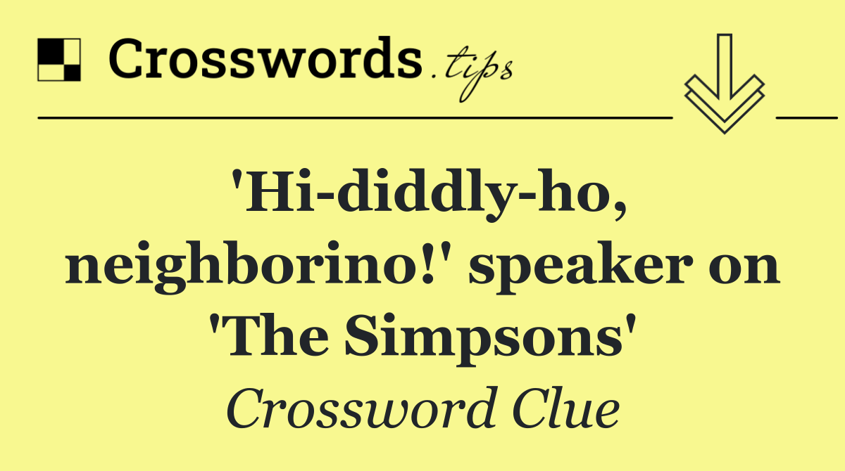 'Hi diddly ho, neighborino!' speaker on 'The Simpsons'