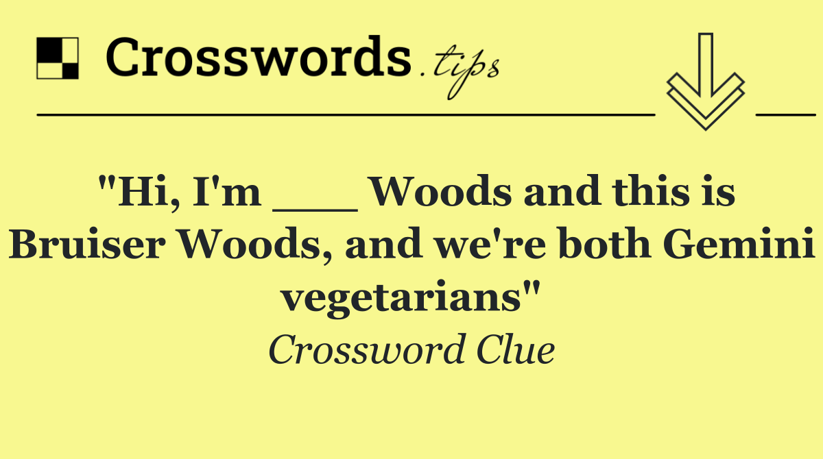 "Hi, I'm ___ Woods and this is Bruiser Woods, and we're both Gemini vegetarians"