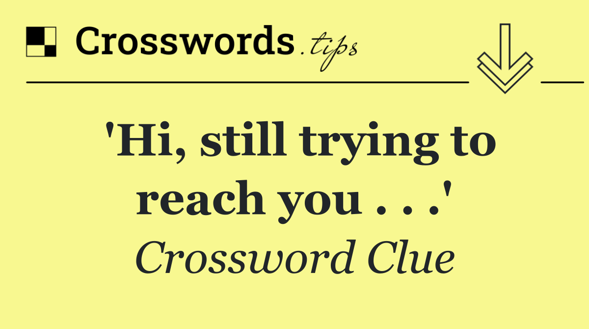 'Hi, still trying to reach you . . .'