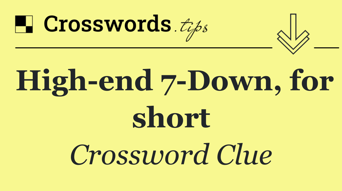 High end 7 Down, for short