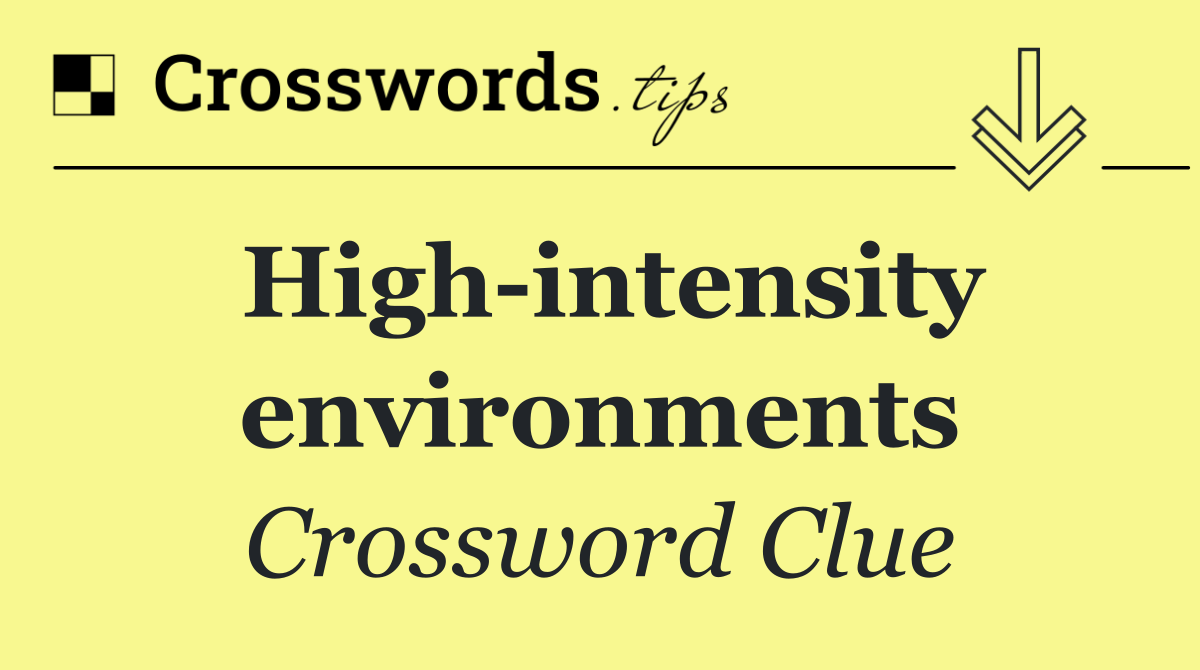 High intensity environments