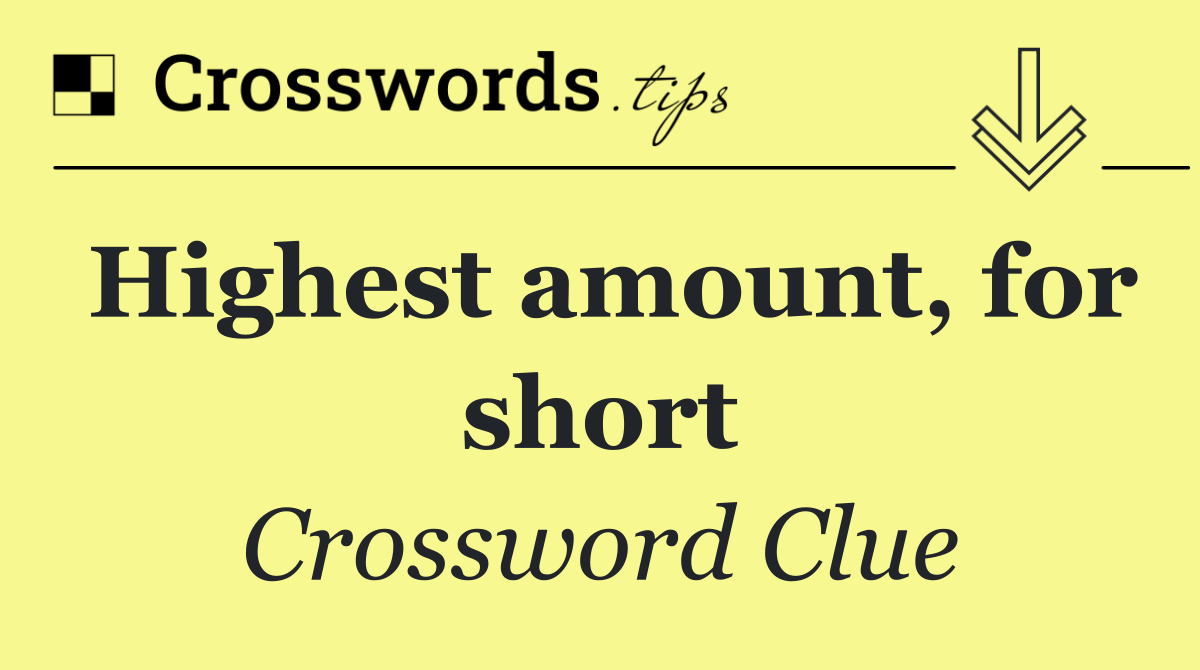 Highest amount, for short