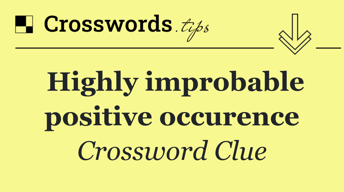 Highly improbable positive occurence