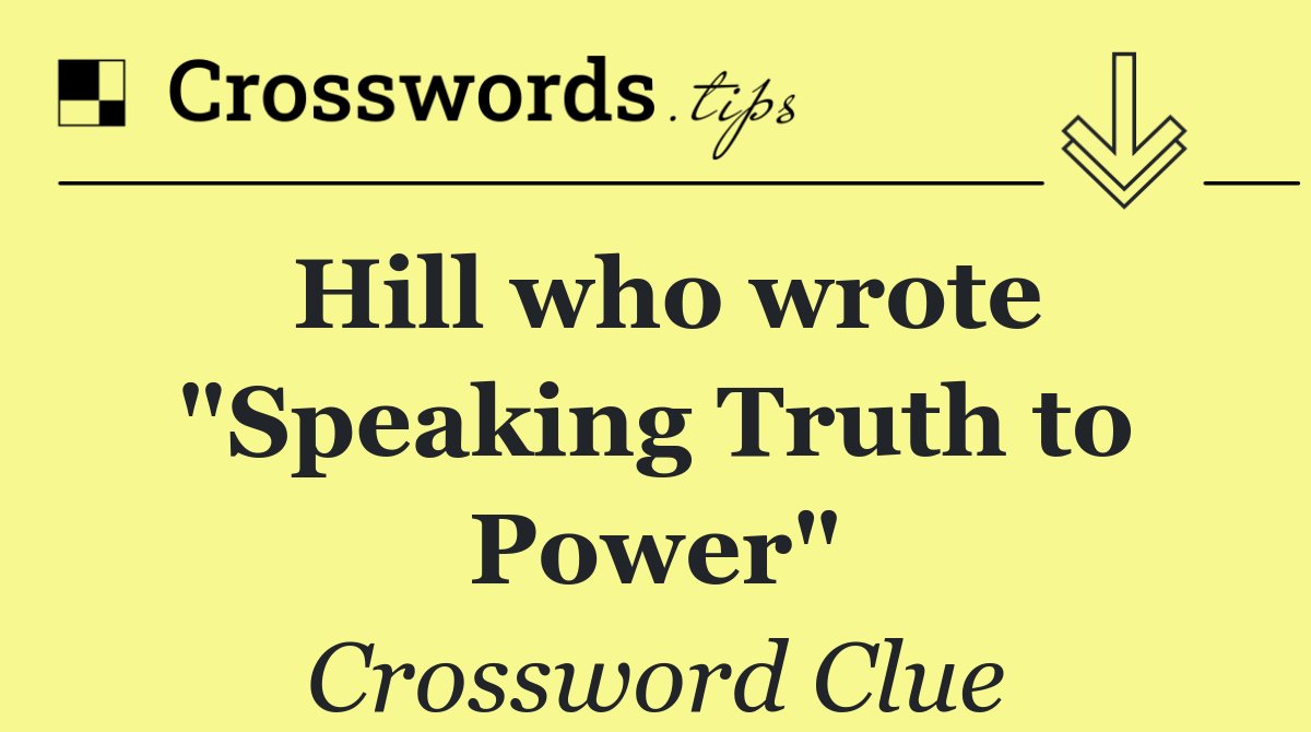Hill who wrote "Speaking Truth to Power"