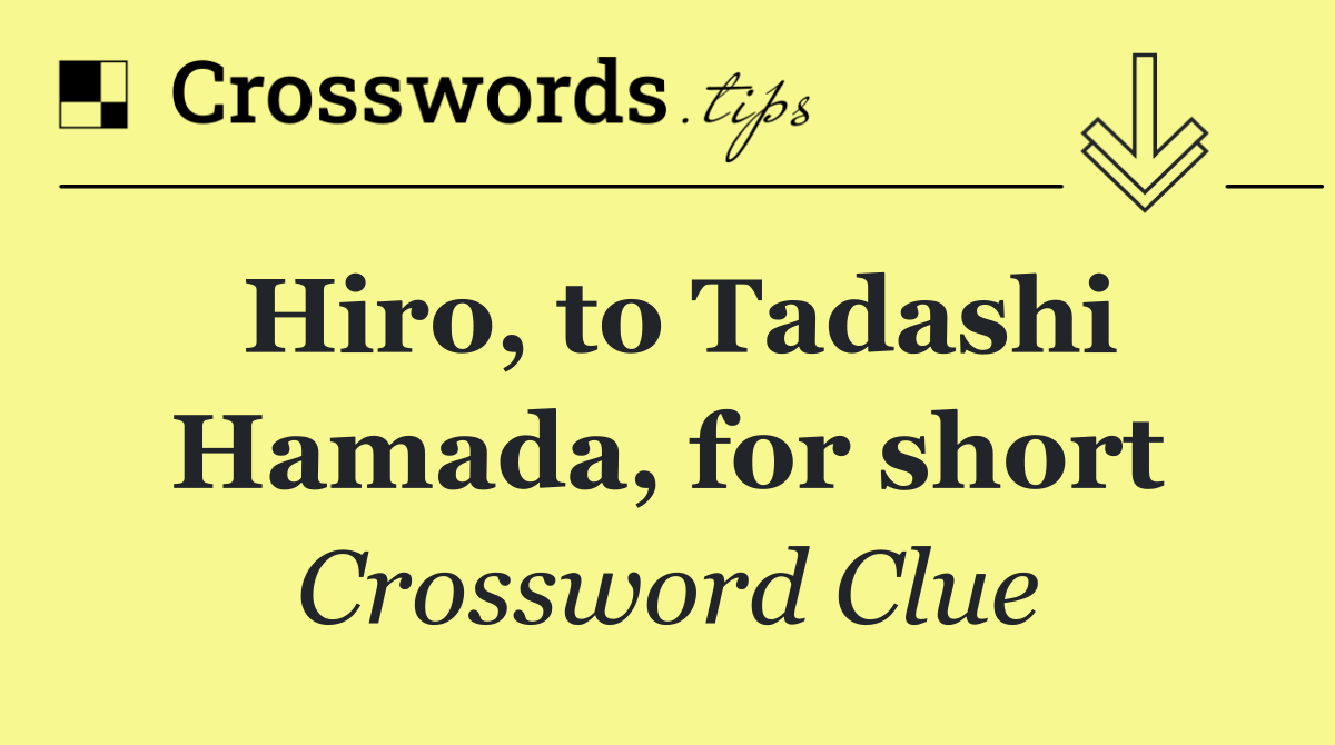 Hiro, to Tadashi Hamada, for short
