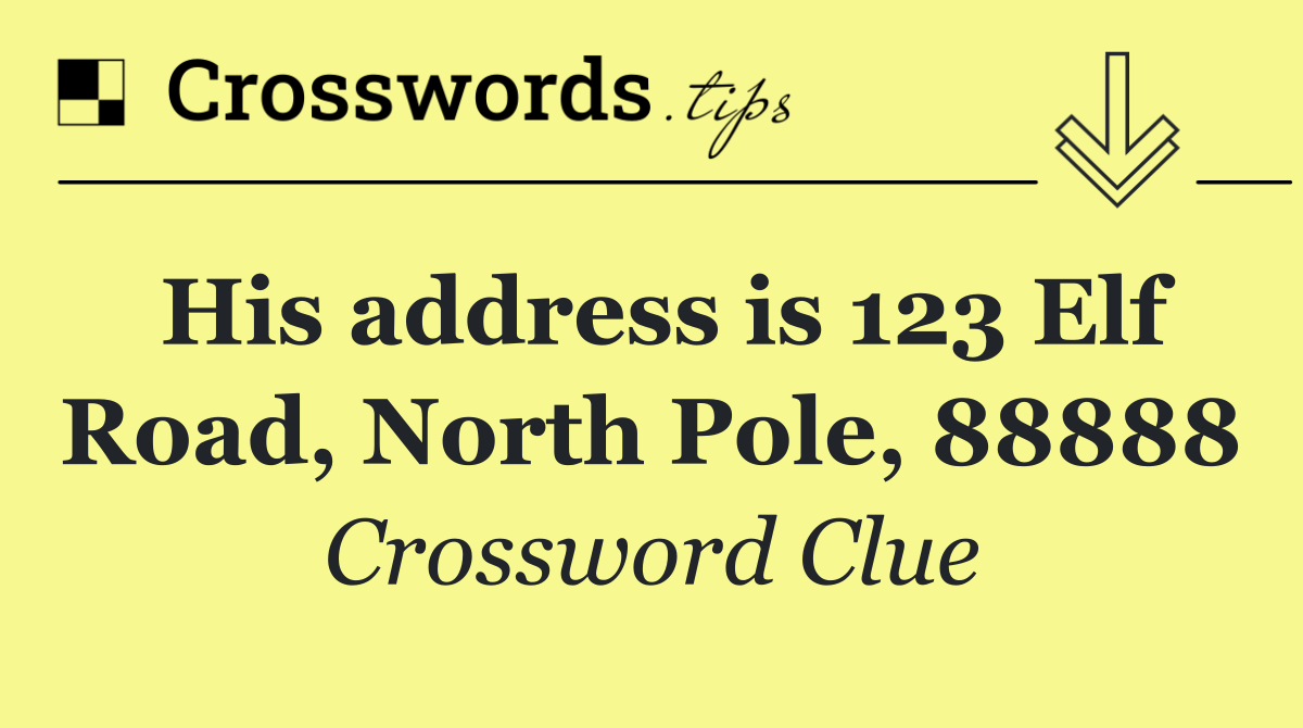 His address is 123 Elf Road, North Pole, 88888