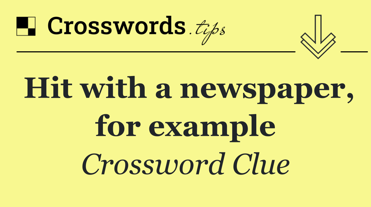 Hit with a newspaper, for example