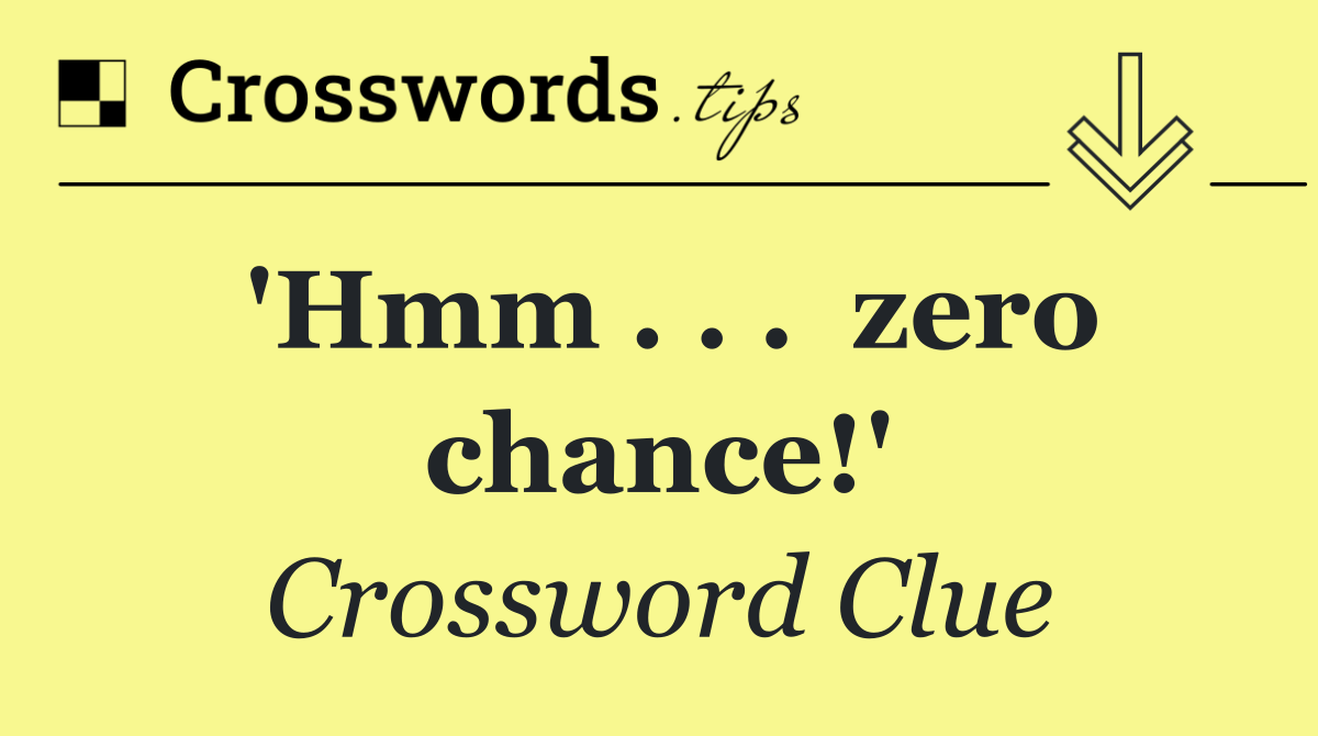 'Hmm . . .  zero chance!'
