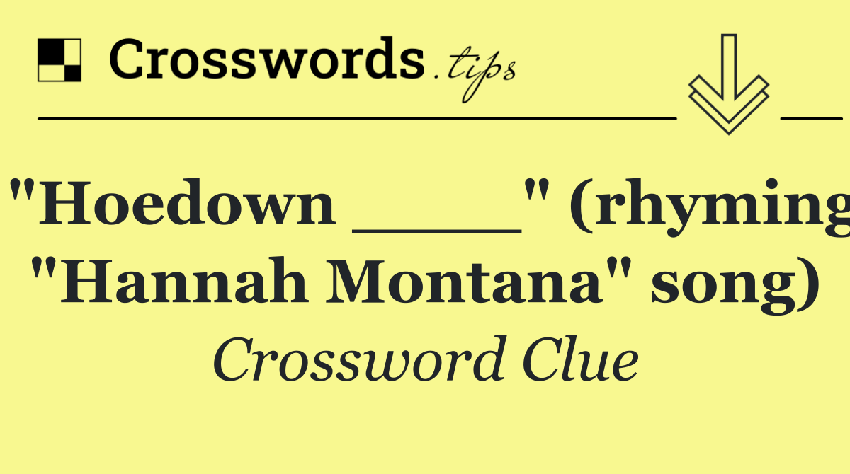 "Hoedown ____" (rhyming "Hannah Montana" song)