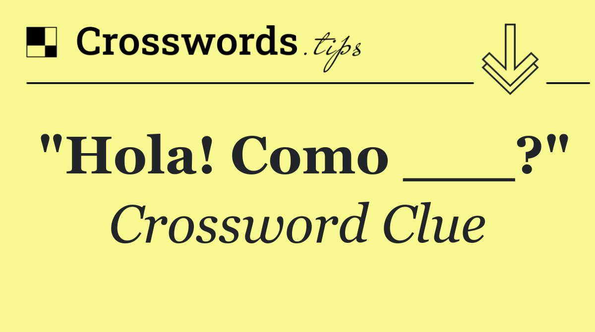 "Hola! Como ___?"