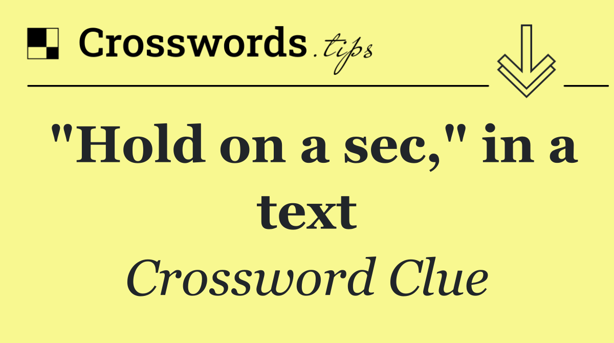 "Hold on a sec," in a text