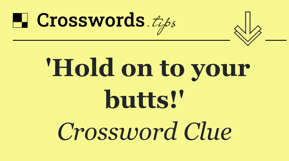 'Hold on to your butts!'