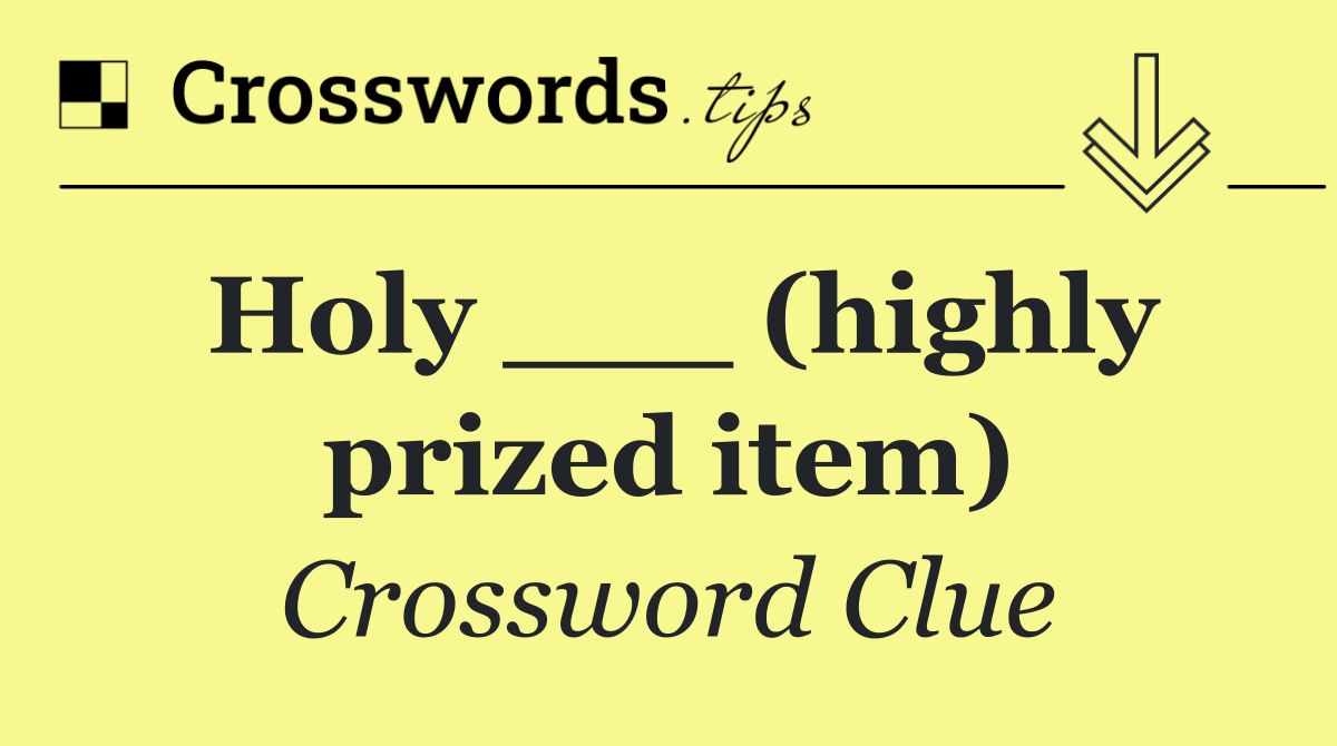 Holy ___ (highly prized item)