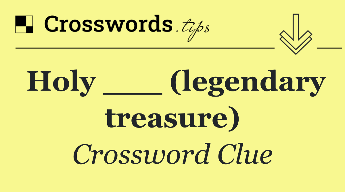 Holy ___ (legendary treasure)