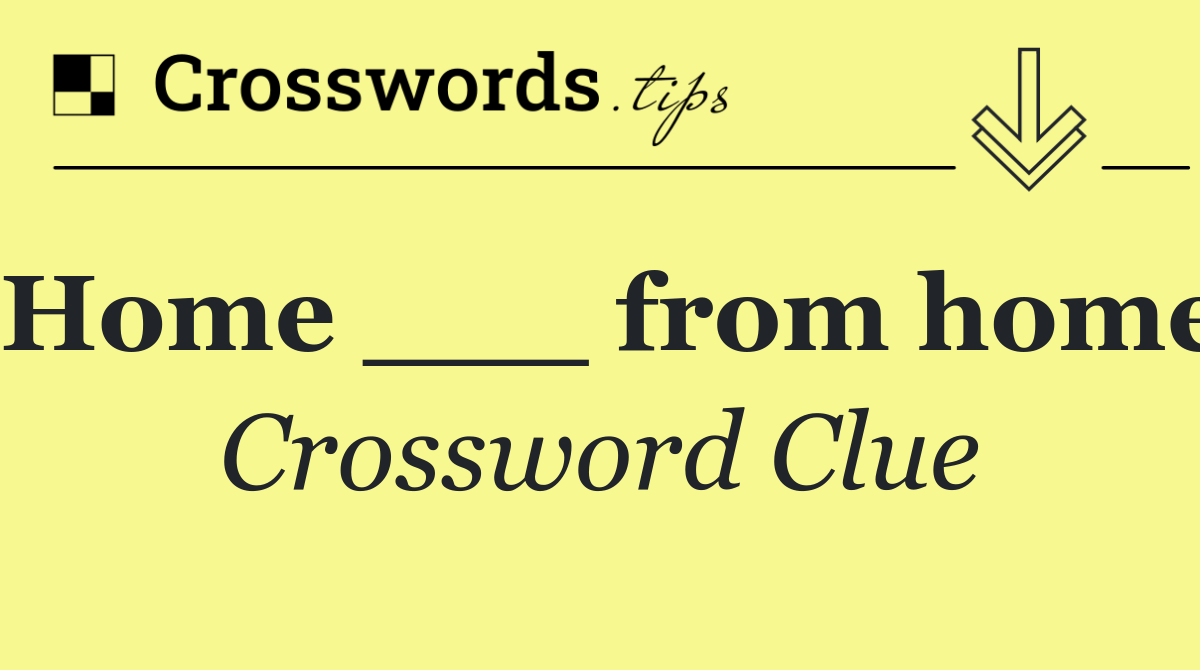 Home ___ from home